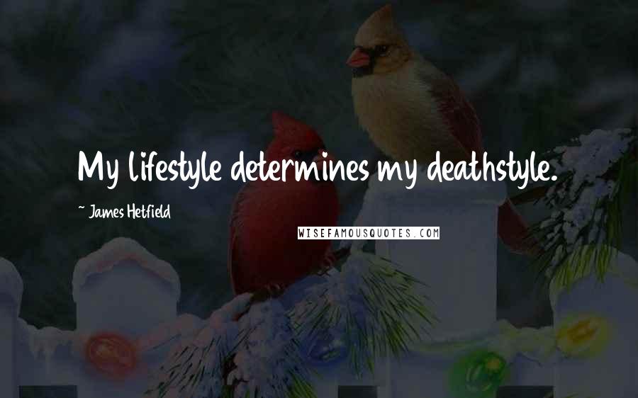 James Hetfield Quotes: My lifestyle determines my deathstyle.