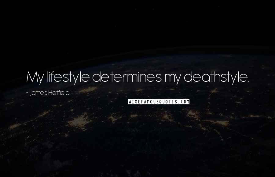 James Hetfield Quotes: My lifestyle determines my deathstyle.