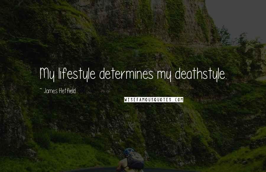 James Hetfield Quotes: My lifestyle determines my deathstyle.