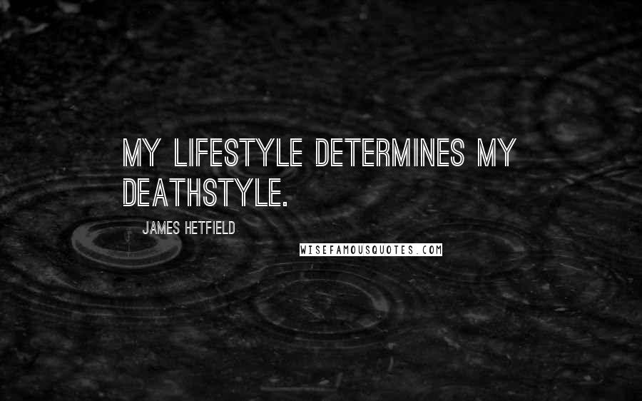 James Hetfield Quotes: My lifestyle determines my deathstyle.