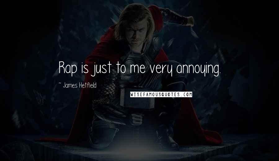James Hetfield Quotes: Rap is just to me very annoying.