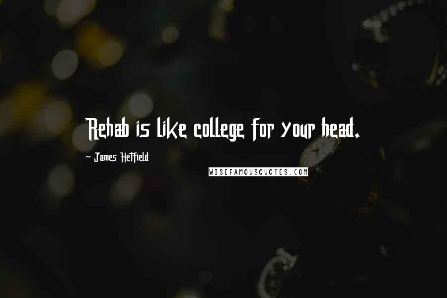 James Hetfield Quotes: Rehab is like college for your head.