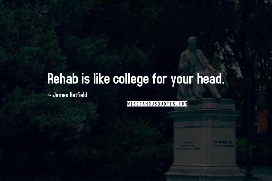 James Hetfield Quotes: Rehab is like college for your head.