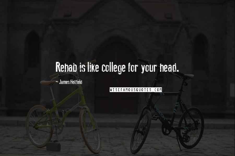 James Hetfield Quotes: Rehab is like college for your head.