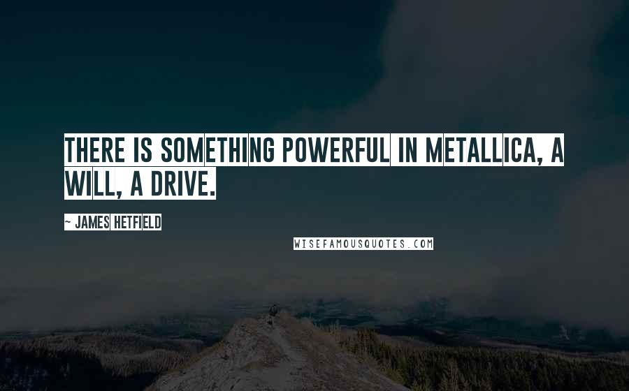 James Hetfield Quotes: There is something powerful in Metallica, a will, a drive.