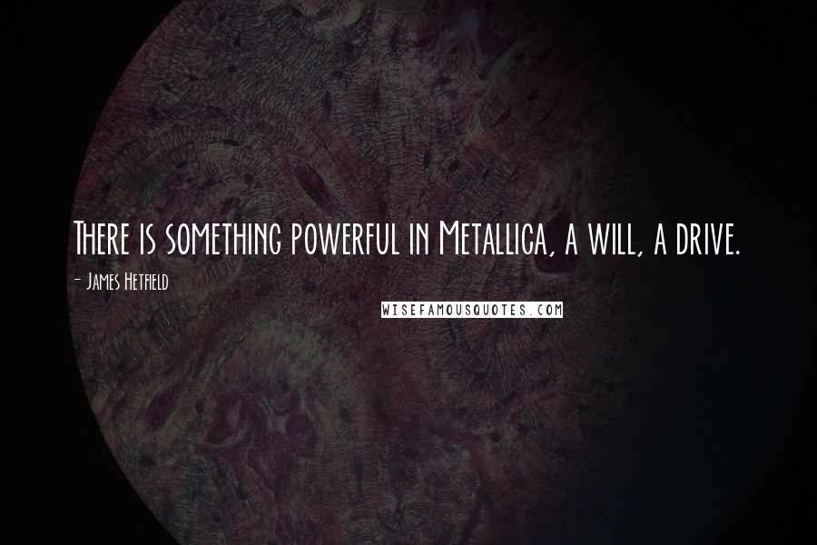James Hetfield Quotes: There is something powerful in Metallica, a will, a drive.