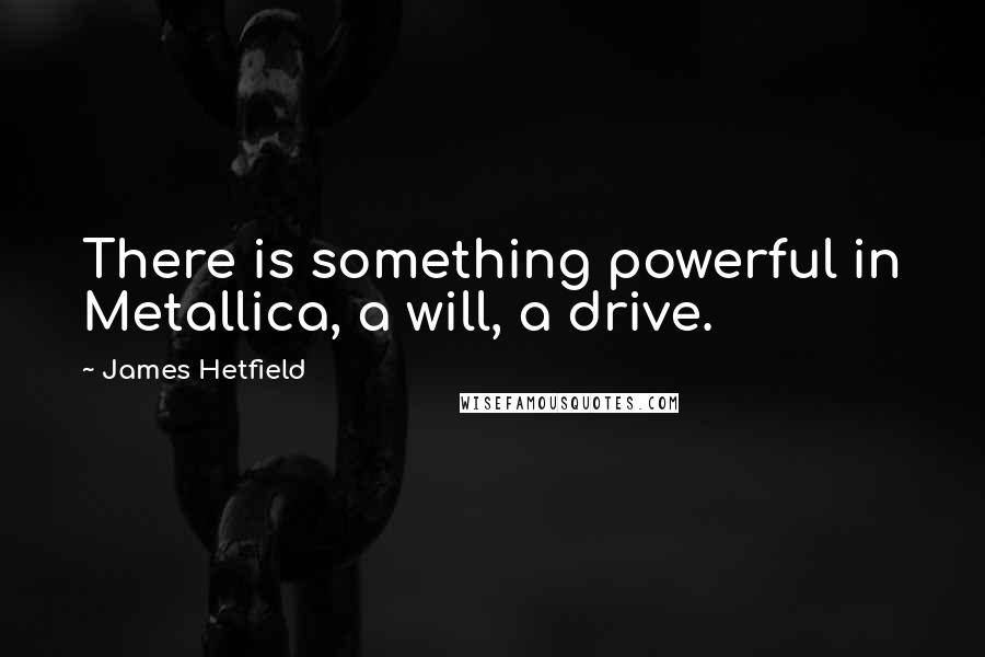 James Hetfield Quotes: There is something powerful in Metallica, a will, a drive.