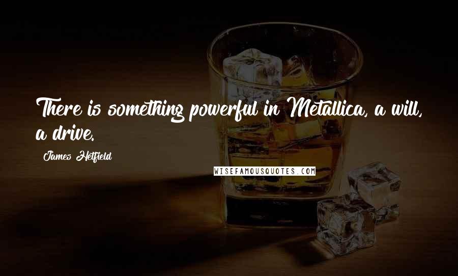 James Hetfield Quotes: There is something powerful in Metallica, a will, a drive.