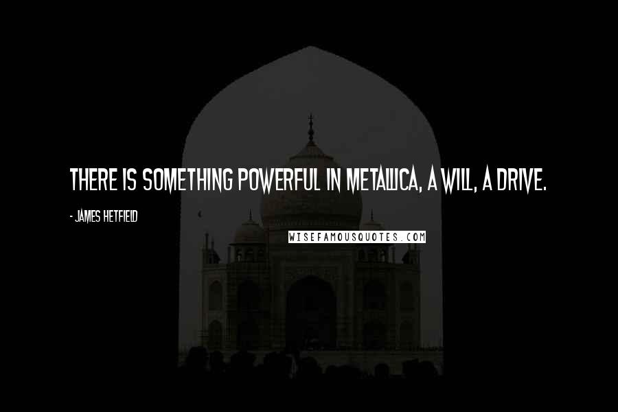 James Hetfield Quotes: There is something powerful in Metallica, a will, a drive.