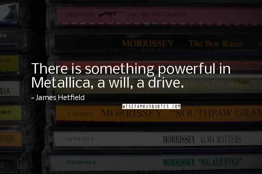 James Hetfield Quotes: There is something powerful in Metallica, a will, a drive.