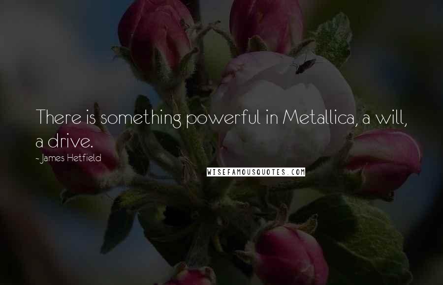 James Hetfield Quotes: There is something powerful in Metallica, a will, a drive.