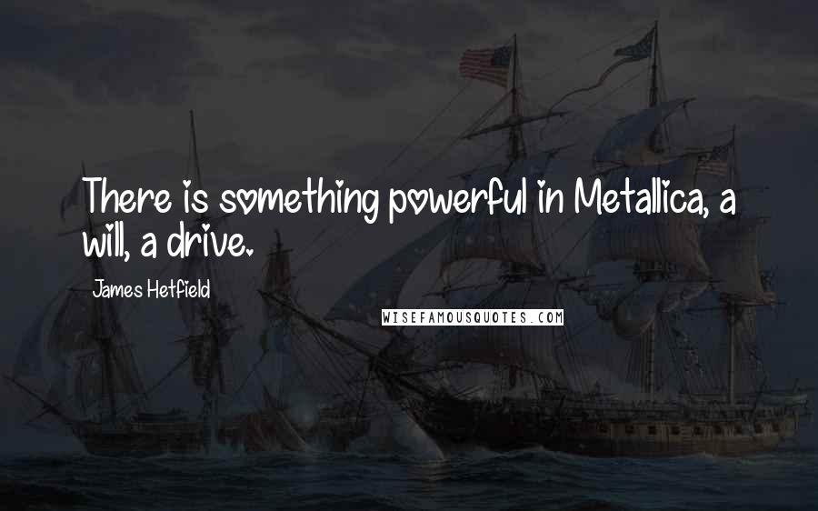 James Hetfield Quotes: There is something powerful in Metallica, a will, a drive.