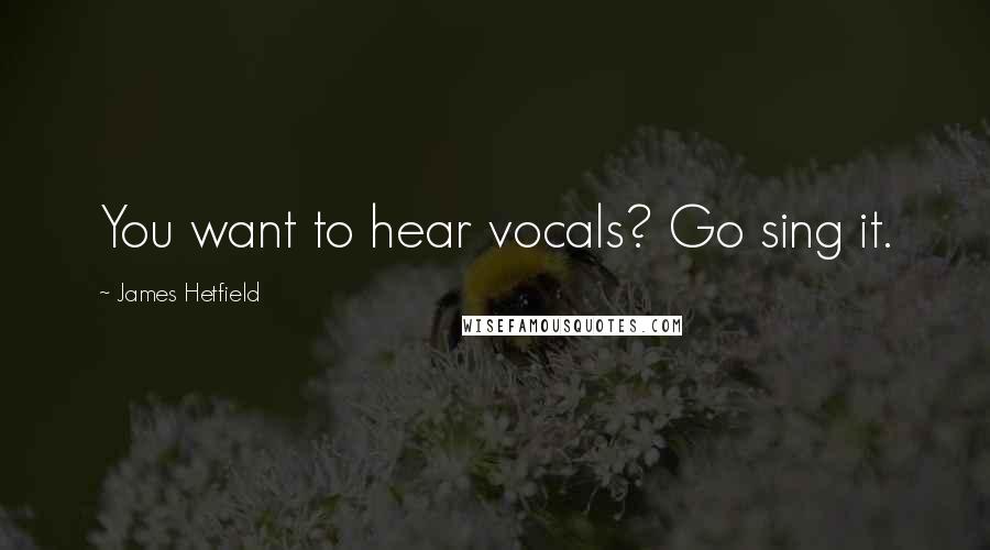 James Hetfield Quotes: You want to hear vocals? Go sing it.