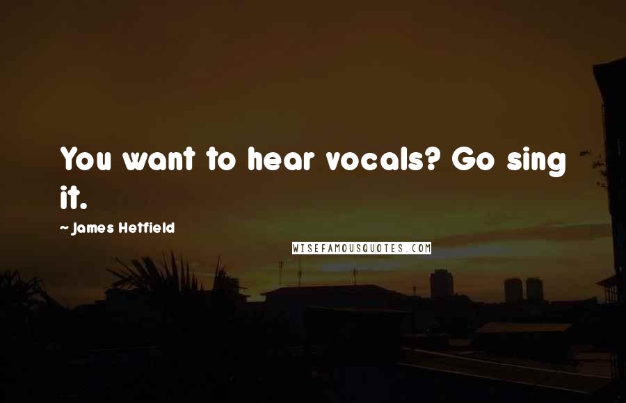 James Hetfield Quotes: You want to hear vocals? Go sing it.