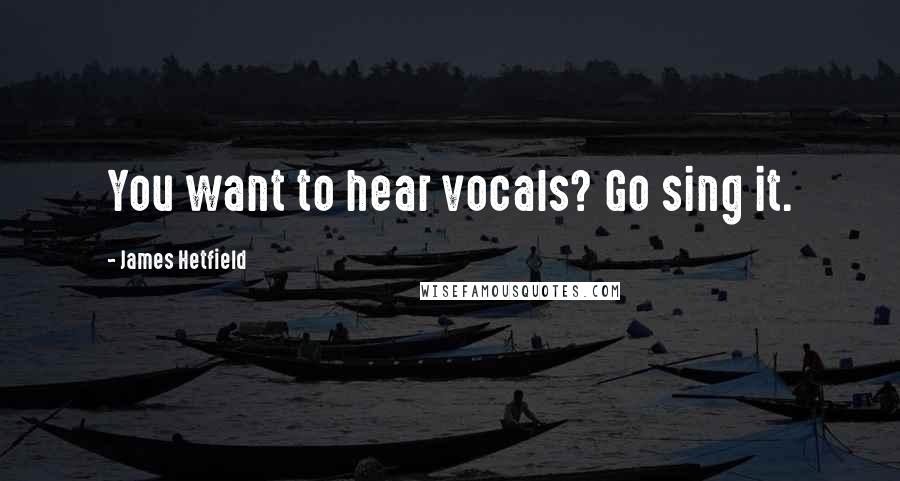 James Hetfield Quotes: You want to hear vocals? Go sing it.