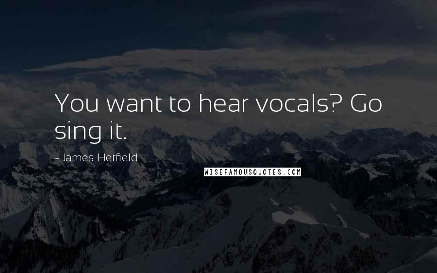 James Hetfield Quotes: You want to hear vocals? Go sing it.