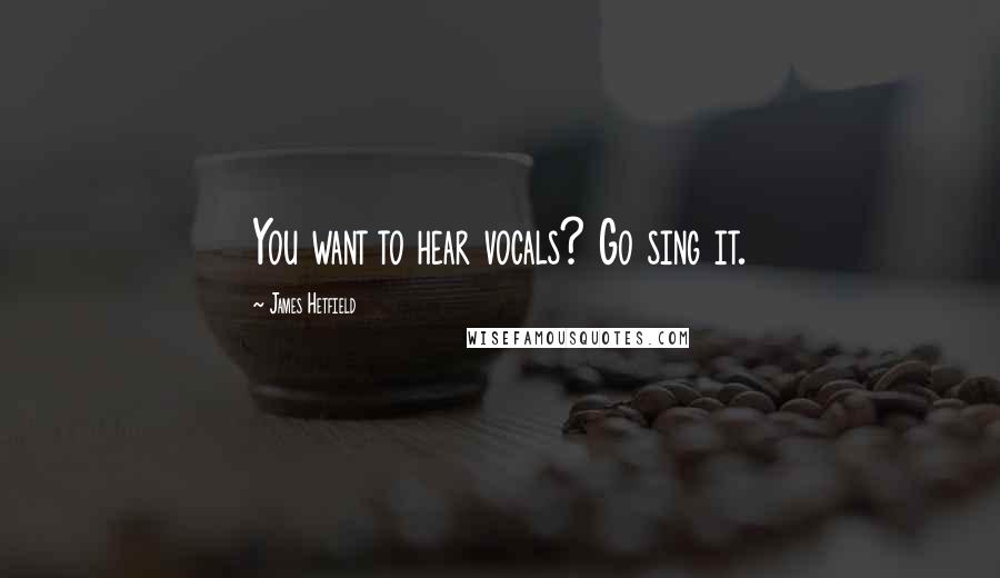 James Hetfield Quotes: You want to hear vocals? Go sing it.