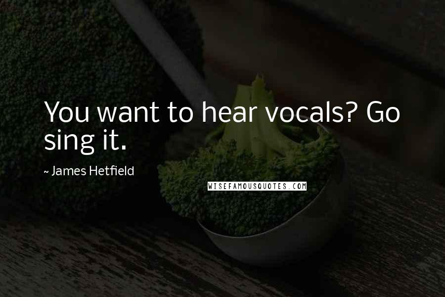 James Hetfield Quotes: You want to hear vocals? Go sing it.