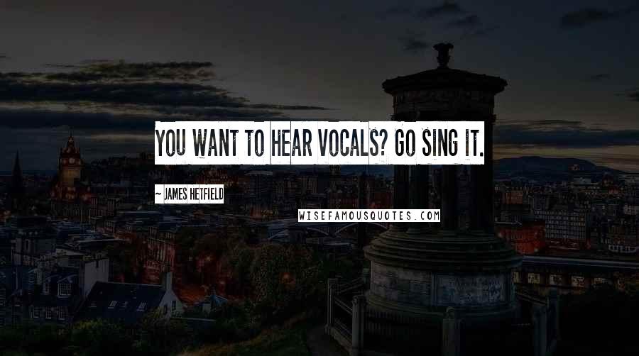 James Hetfield Quotes: You want to hear vocals? Go sing it.