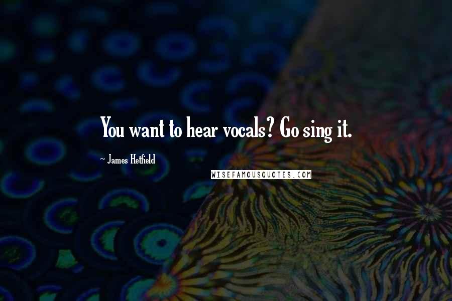 James Hetfield Quotes: You want to hear vocals? Go sing it.