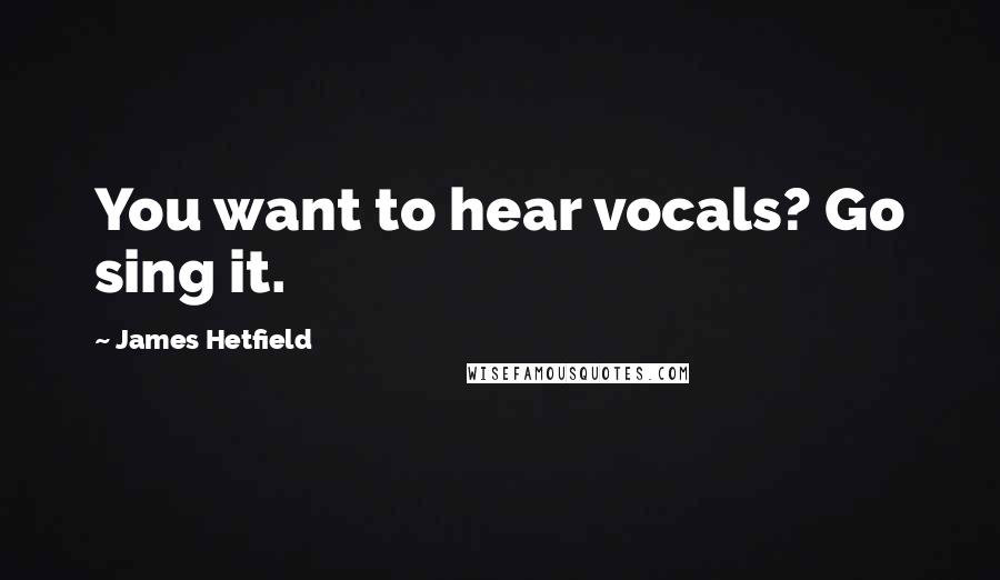 James Hetfield Quotes: You want to hear vocals? Go sing it.