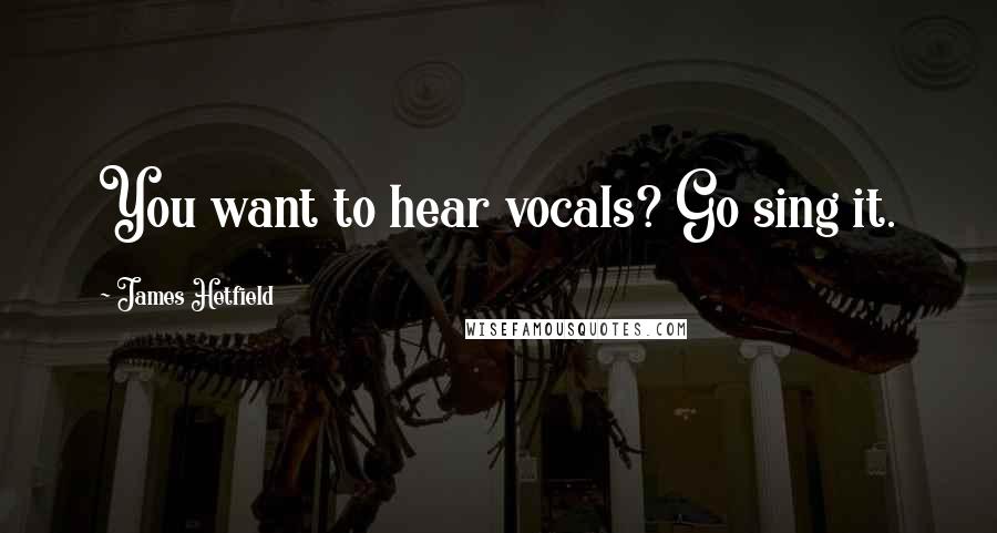 James Hetfield Quotes: You want to hear vocals? Go sing it.
