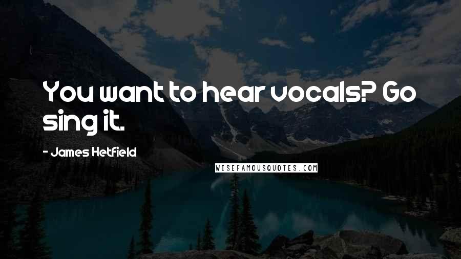 James Hetfield Quotes: You want to hear vocals? Go sing it.