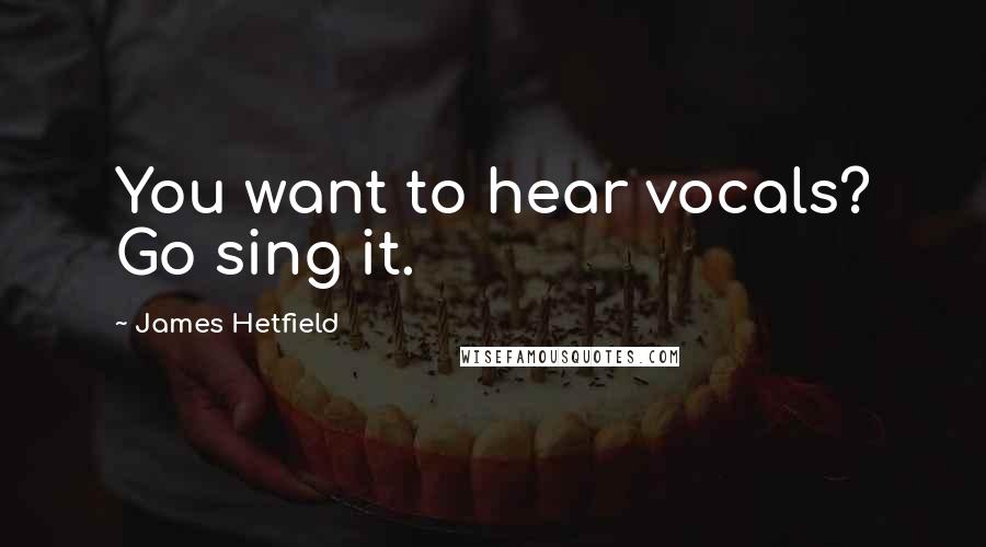 James Hetfield Quotes: You want to hear vocals? Go sing it.