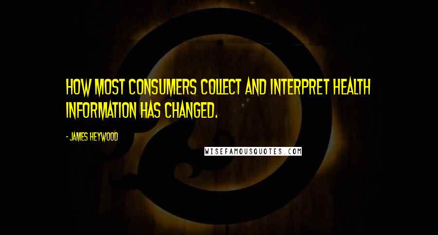 James Heywood Quotes: How most consumers collect and interpret health information has changed.