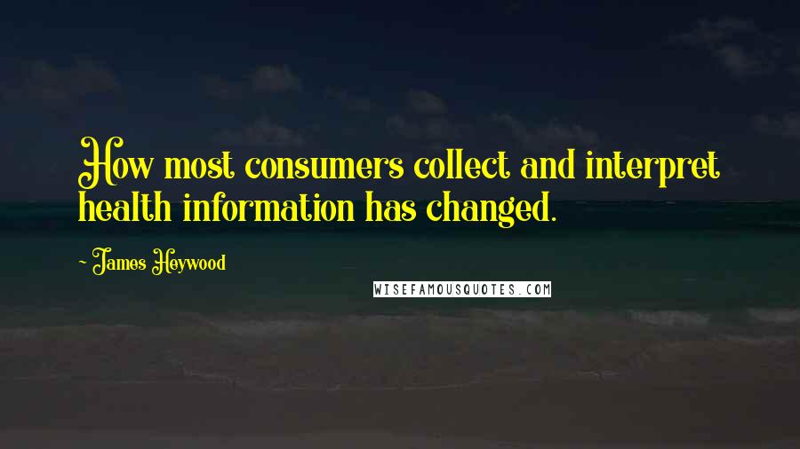 James Heywood Quotes: How most consumers collect and interpret health information has changed.