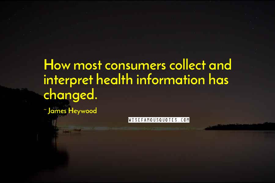 James Heywood Quotes: How most consumers collect and interpret health information has changed.