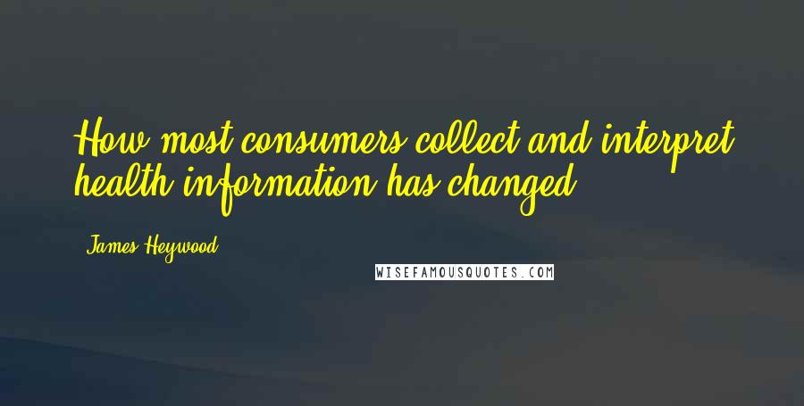 James Heywood Quotes: How most consumers collect and interpret health information has changed.