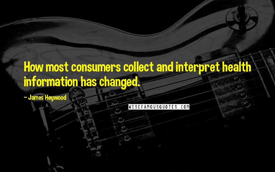 James Heywood Quotes: How most consumers collect and interpret health information has changed.