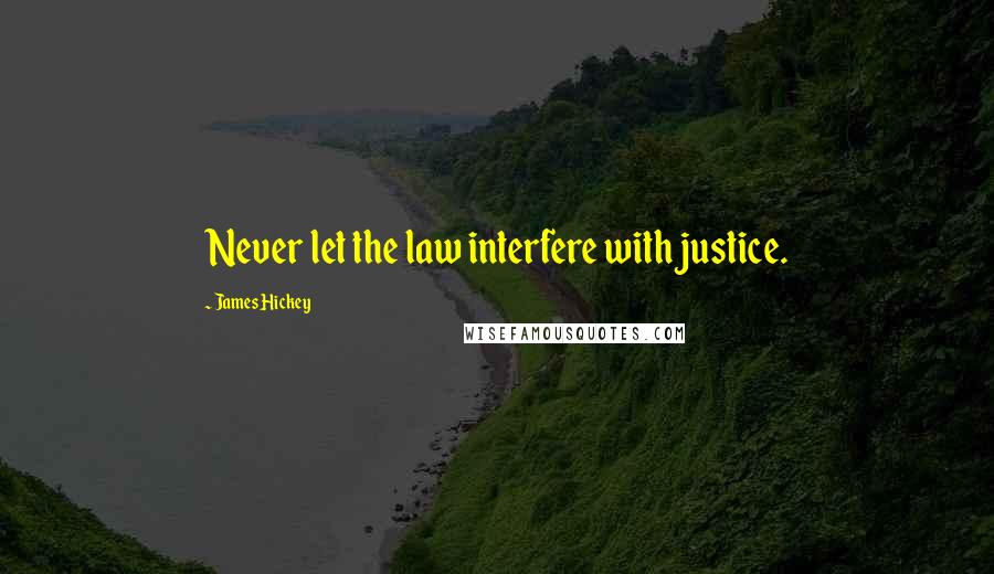 James Hickey Quotes: Never let the law interfere with justice.
