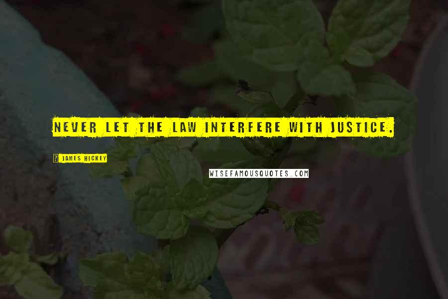James Hickey Quotes: Never let the law interfere with justice.