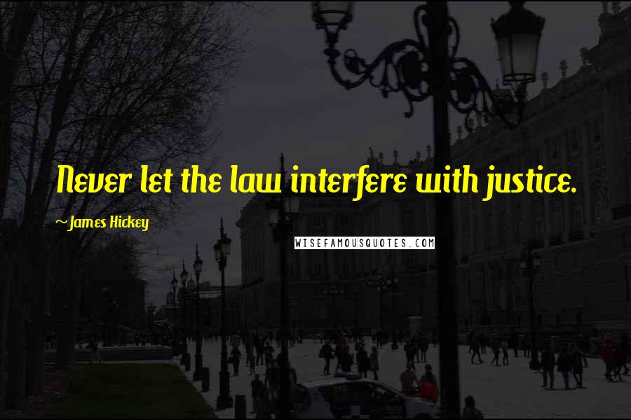 James Hickey Quotes: Never let the law interfere with justice.