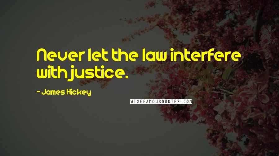 James Hickey Quotes: Never let the law interfere with justice.