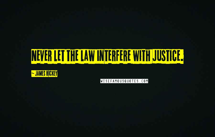 James Hickey Quotes: Never let the law interfere with justice.