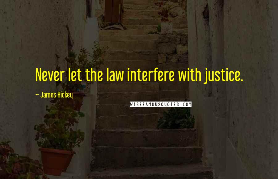 James Hickey Quotes: Never let the law interfere with justice.