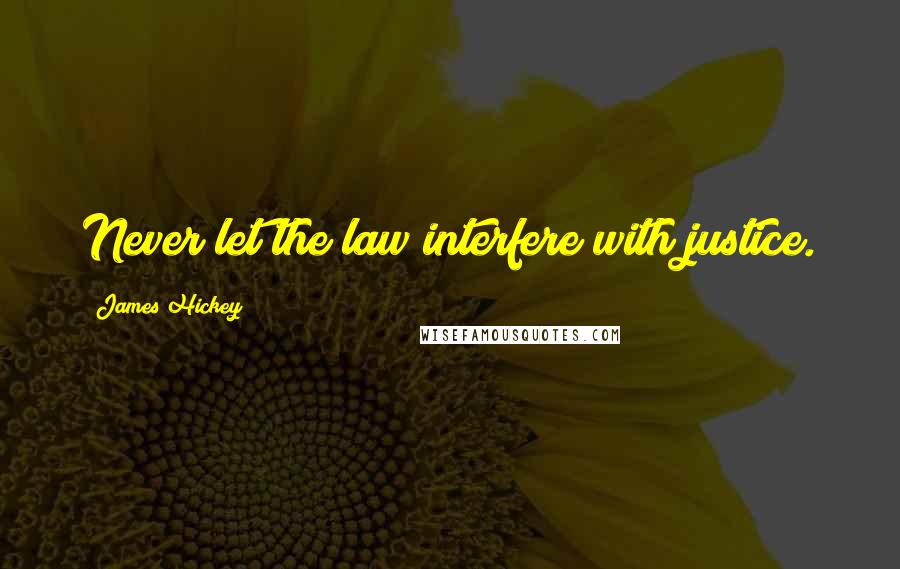 James Hickey Quotes: Never let the law interfere with justice.