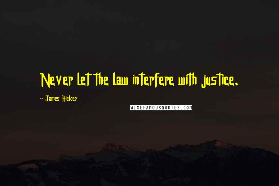 James Hickey Quotes: Never let the law interfere with justice.