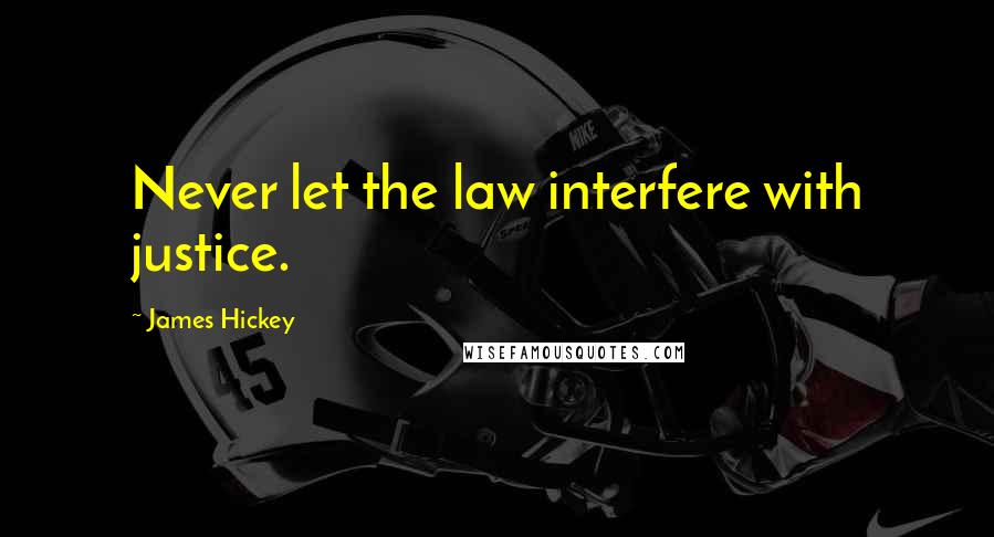 James Hickey Quotes: Never let the law interfere with justice.