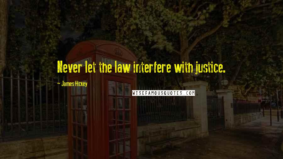 James Hickey Quotes: Never let the law interfere with justice.
