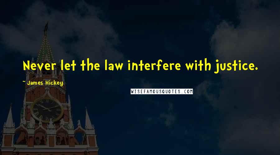 James Hickey Quotes: Never let the law interfere with justice.