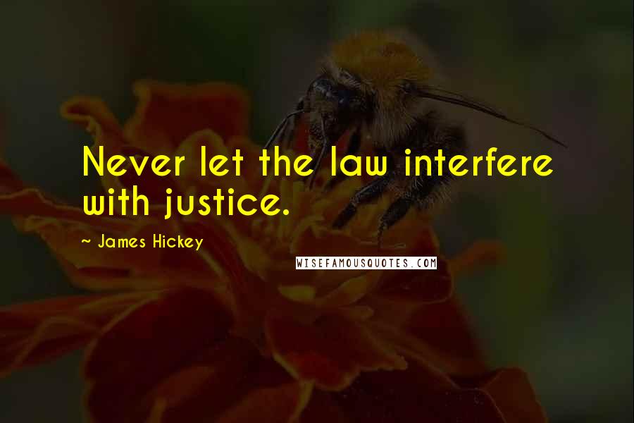 James Hickey Quotes: Never let the law interfere with justice.