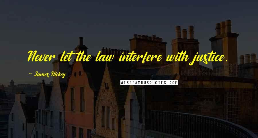 James Hickey Quotes: Never let the law interfere with justice.