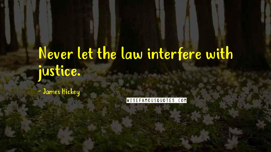 James Hickey Quotes: Never let the law interfere with justice.