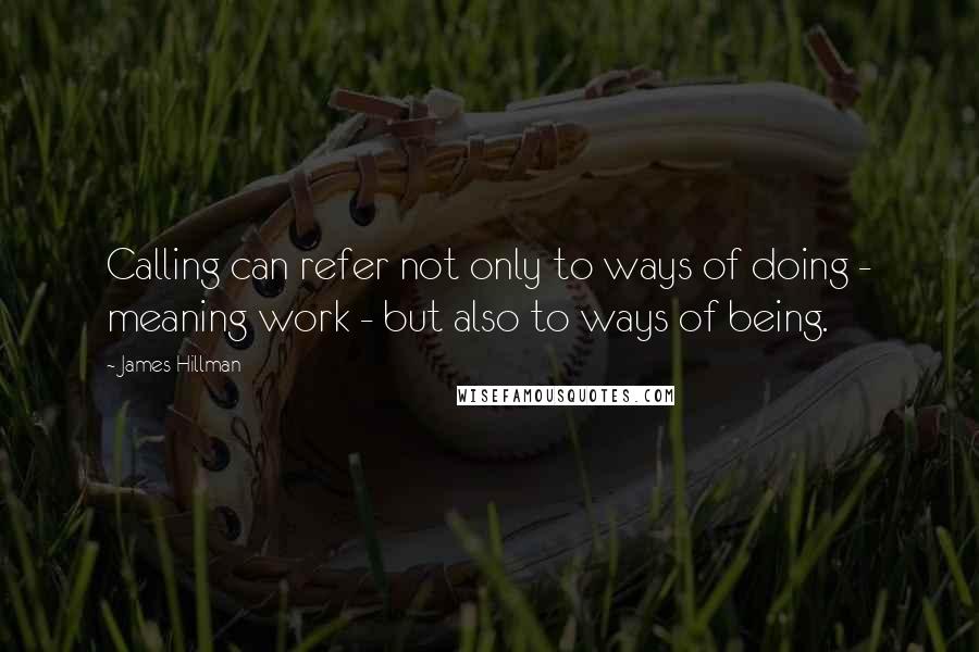 James Hillman Quotes: Calling can refer not only to ways of doing - meaning work - but also to ways of being.