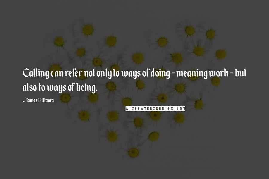 James Hillman Quotes: Calling can refer not only to ways of doing - meaning work - but also to ways of being.