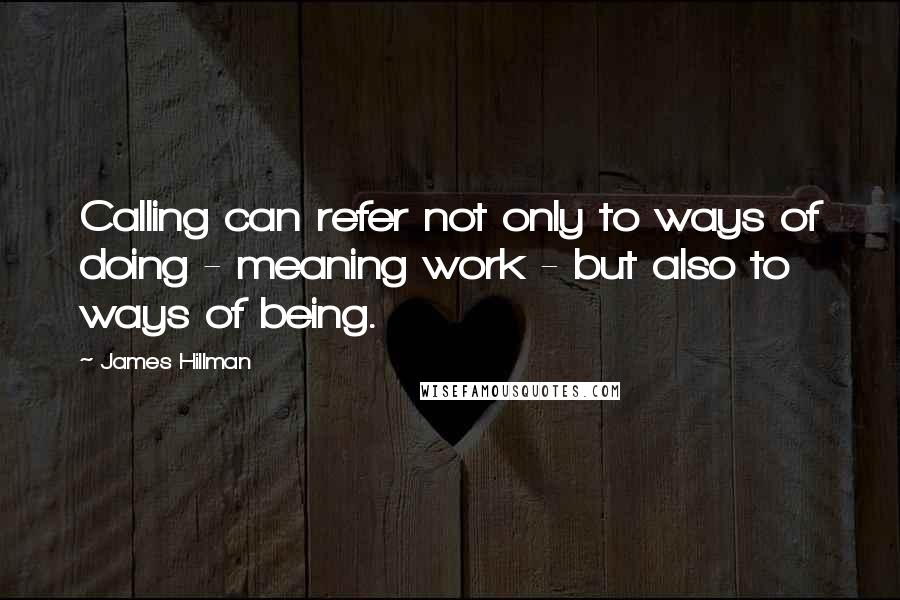 James Hillman Quotes: Calling can refer not only to ways of doing - meaning work - but also to ways of being.